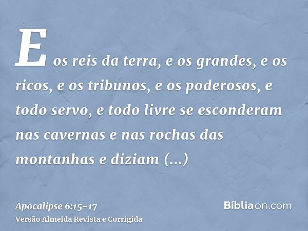 E os reis da terra, e os grandes, e os ricos, e os tribunos, e os poderosos, e todo servo, e todo livre se esconderam nas cavernas e nas rochas das montanhase d