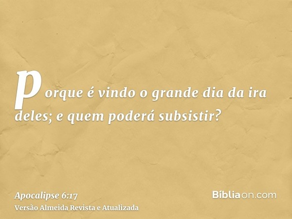 porque é vindo o grande dia da ira deles; e quem poderá subsistir?