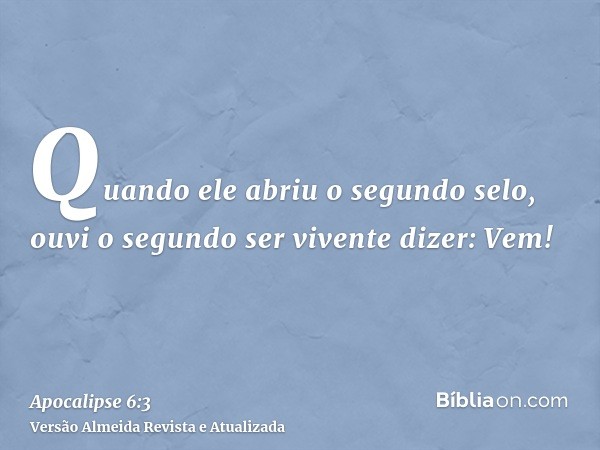 Quando ele abriu o segundo selo, ouvi o segundo ser vivente dizer: Vem!