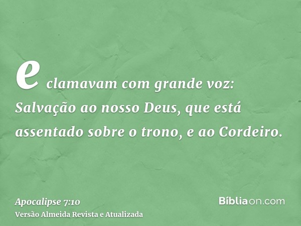 e clamavam com grande voz: Salvação ao nosso Deus, que está assentado sobre o trono, e ao Cordeiro.