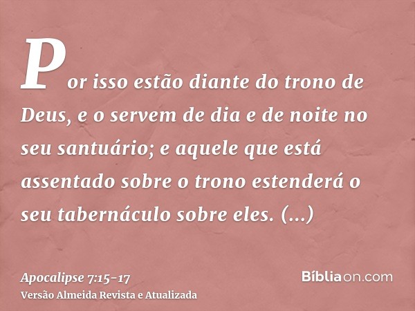 Por isso estão diante do trono de Deus, e o servem de dia e de noite no seu santuário; e aquele que está assentado sobre o trono estenderá o seu tabernáculo sob