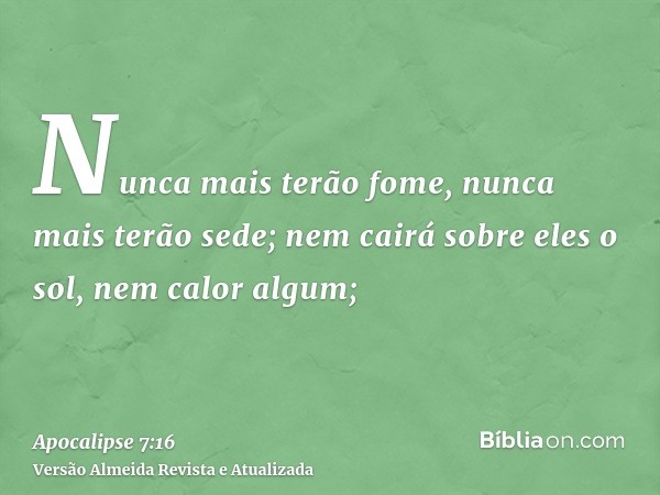 Nunca mais terão fome, nunca mais terão sede; nem cairá sobre eles o sol, nem calor algum;