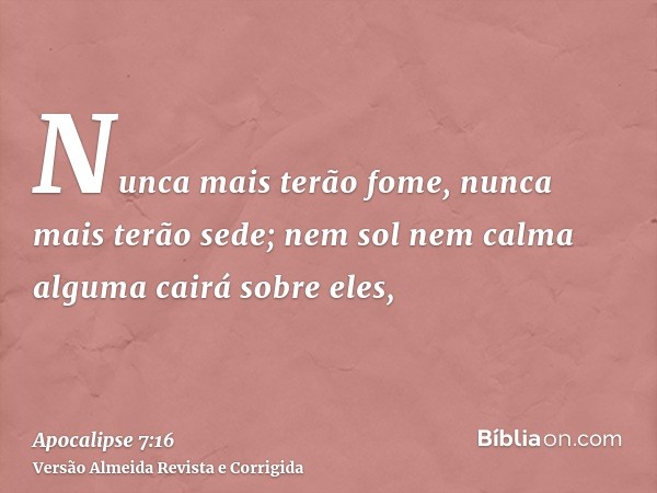 Nunca mais terão fome, nunca mais terão sede; nem sol nem calma alguma cairá sobre eles,