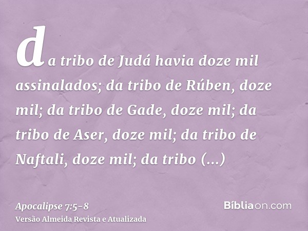 da tribo de Judá havia doze mil assinalados; da tribo de Rúben, doze mil; da tribo de Gade, doze mil;da tribo de Aser, doze mil; da tribo de Naftali, doze mil; 