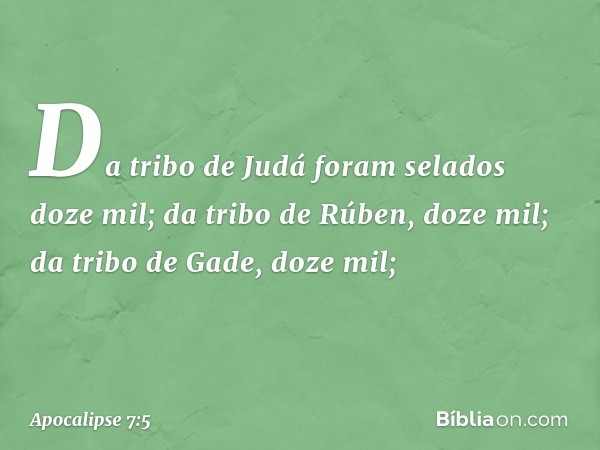 Da tribo de Judá
foram selados doze mil;
da tribo de Rúben, doze mil;
da tribo de Gade, doze mil; -- Apocalipse 7:5