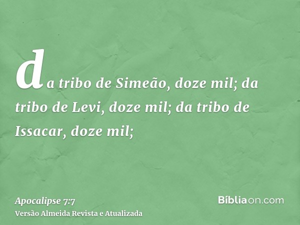 da tribo de Simeão, doze mil; da tribo de Levi, doze mil; da tribo de Issacar, doze mil;