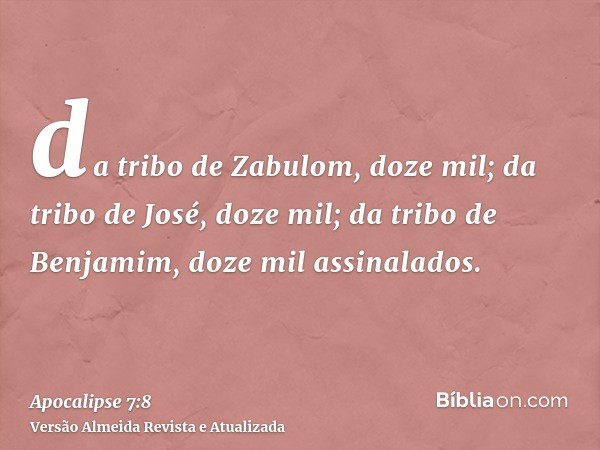 da tribo de Zabulom, doze mil; da tribo de José, doze mil; da tribo de Benjamim, doze mil assinalados.