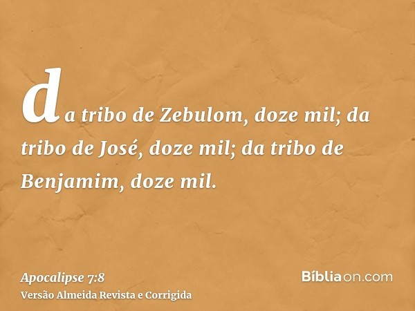 da tribo de Zebulom, doze mil; da tribo de José, doze mil; da tribo de Benjamim, doze mil.