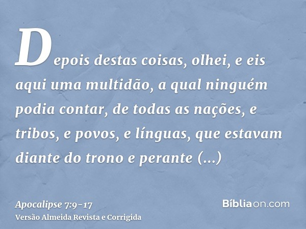 Depois destas coisas, olhei, e eis aqui uma multidão, a qual ninguém podia contar, de todas as nações, e tribos, e povos, e línguas, que estavam diante do trono
