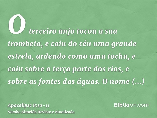 O terceiro anjo tocou a sua trombeta, e caiu do céu uma grande estrela, ardendo como uma tocha, e caiu sobre a terça parte dos rios, e sobre as fontes das águas