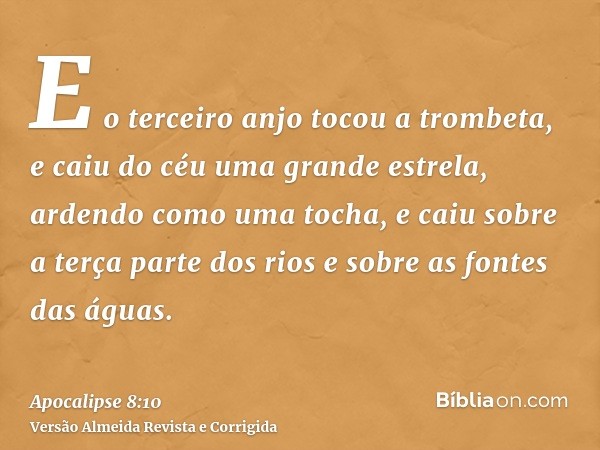 E o terceiro anjo tocou a trombeta, e caiu do céu uma grande estrela, ardendo como uma tocha, e caiu sobre a terça parte dos rios e sobre as fontes das águas.