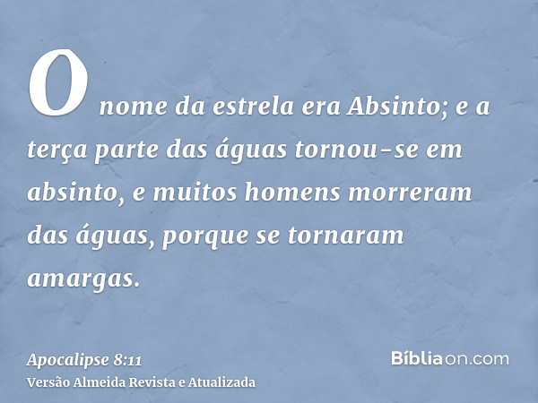 O nome da estrela era Absinto; e a terça parte das águas tornou-se em absinto, e muitos homens morreram das águas, porque se tornaram amargas.