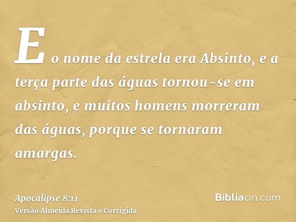 E o nome da estrela era Absinto, e a terça parte das águas tornou-se em absinto, e muitos homens morreram das águas, porque se tornaram amargas.