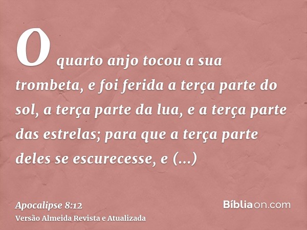 O quarto anjo tocou a sua trombeta, e foi ferida a terça parte do sol, a terça parte da lua, e a terça parte das estrelas; para que a terça parte deles se escur