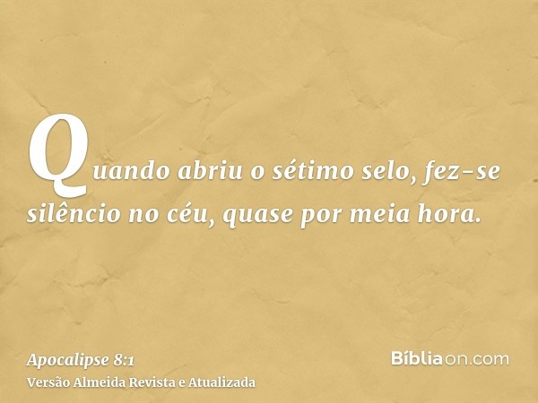 Quando abriu o sétimo selo, fez-se silêncio no céu, quase por meia hora.