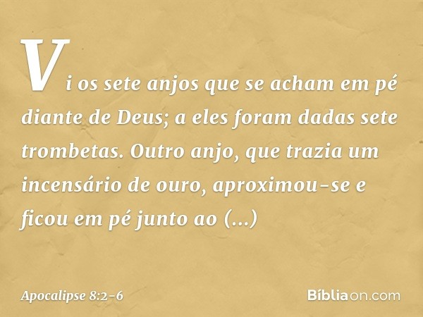 Vi os sete anjos que se acham em pé diante de Deus; a eles foram dadas sete trombetas. Outro anjo, que trazia um incensário de ouro, aproximou-se e ficou em pé 