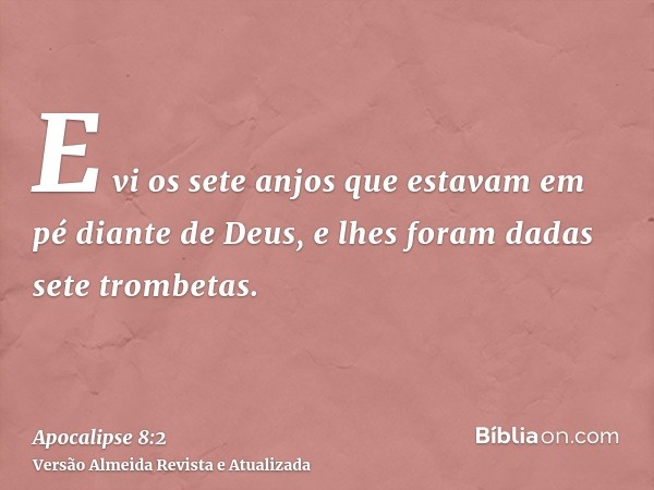 E vi os sete anjos que estavam em pé diante de Deus, e lhes foram dadas sete trombetas.