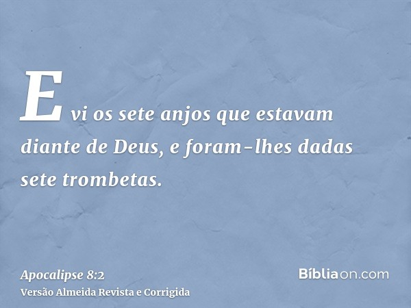 E vi os sete anjos que estavam diante de Deus, e foram-lhes dadas sete trombetas.