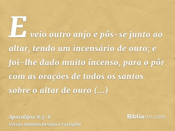 E veio outro anjo e pôs-se junto ao altar, tendo um incensário de ouro; e foi-lhe dado muito incenso, para o pôr com as orações de todos os santos sobre o altar