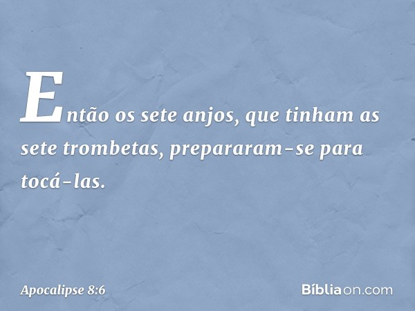 Então os sete anjos, que tinham as sete trombetas, prepararam-se para tocá-las. -- Apocalipse 8:6