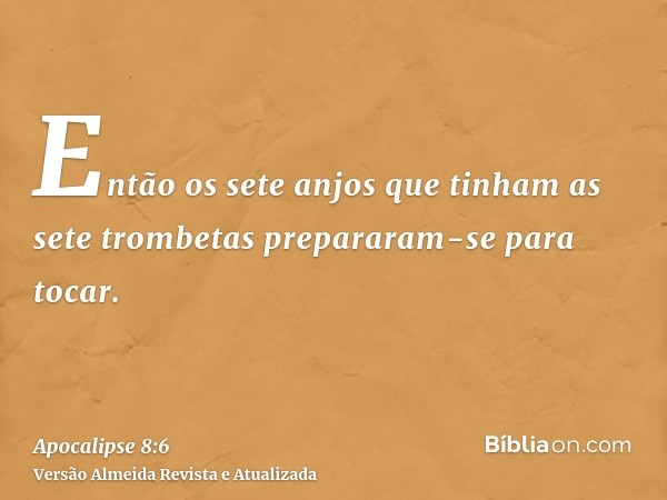 Então os sete anjos que tinham as sete trombetas prepararam-se para tocar.