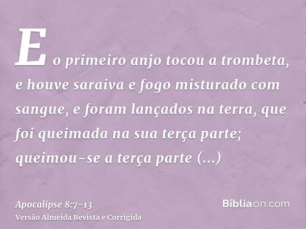 E o primeiro anjo tocou a trombeta, e houve saraiva e fogo misturado com sangue, e foram lançados na terra, que foi queimada na sua terça parte; queimou-se a te