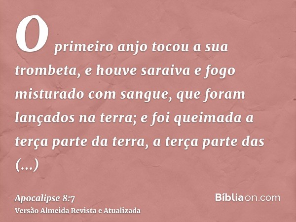 O primeiro anjo tocou a sua trombeta, e houve saraiva e fogo misturado com sangue, que foram lançados na terra; e foi queimada a terça parte da terra, a terça p