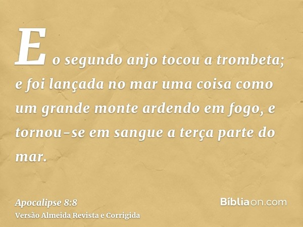 E o segundo anjo tocou a trombeta; e foi lançada no mar uma coisa como um grande monte ardendo em fogo, e tornou-se em sangue a terça parte do mar.