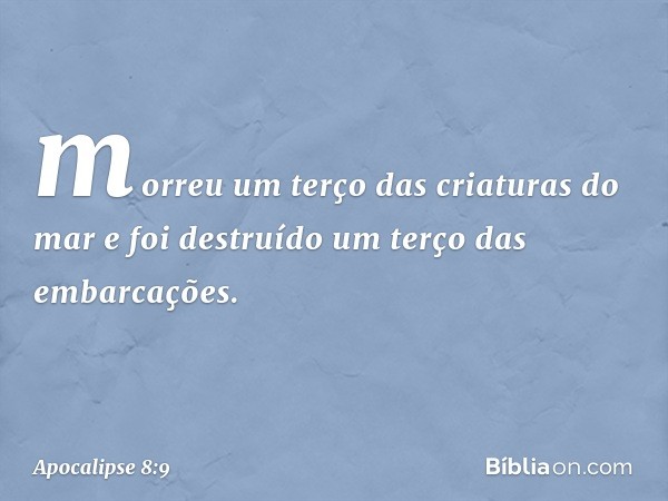 morreu um terço das criaturas do mar e foi destruído um terço das embarcações. -- Apocalipse 8:9