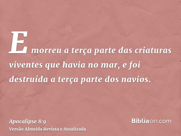 E morreu a terça parte das criaturas viventes que havia no mar, e foi destruída a terça parte dos navios.