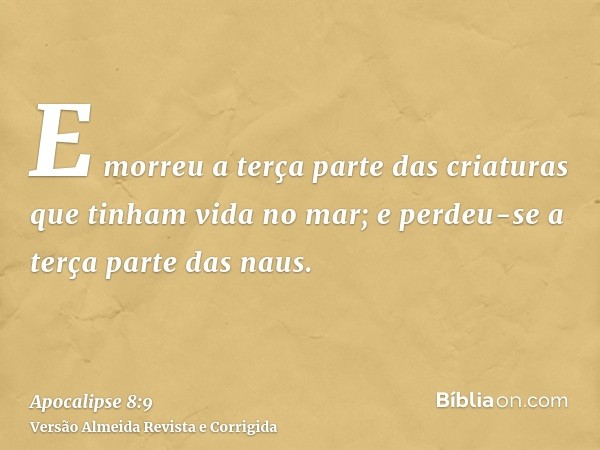 E morreu a terça parte das criaturas que tinham vida no mar; e perdeu-se a terça parte das naus.