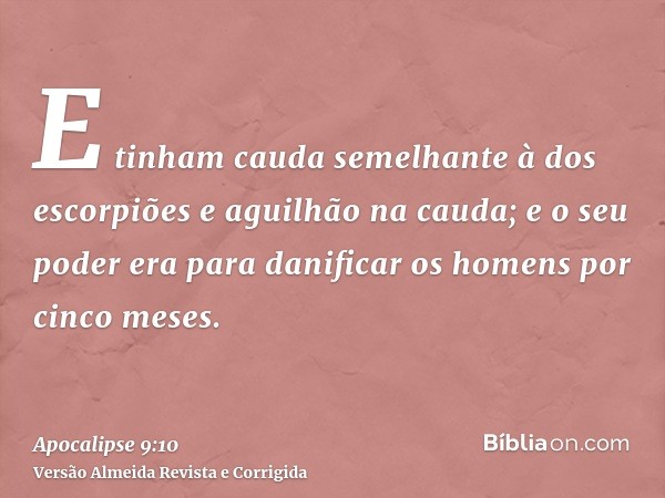 E tinham cauda semelhante à dos escorpiões e aguilhão na cauda; e o seu poder era para danificar os homens por cinco meses.