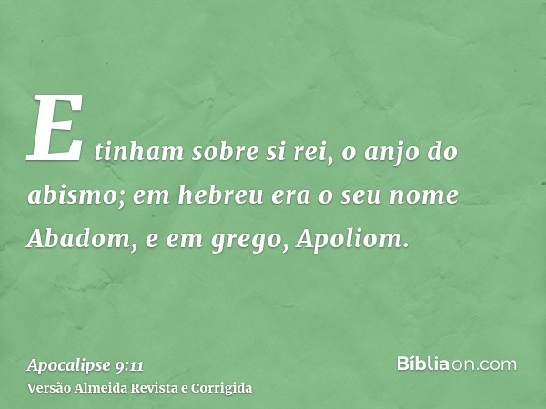 E tinham sobre si rei, o anjo do abismo; em hebreu era o seu nome Abadom, e em grego, Apoliom.