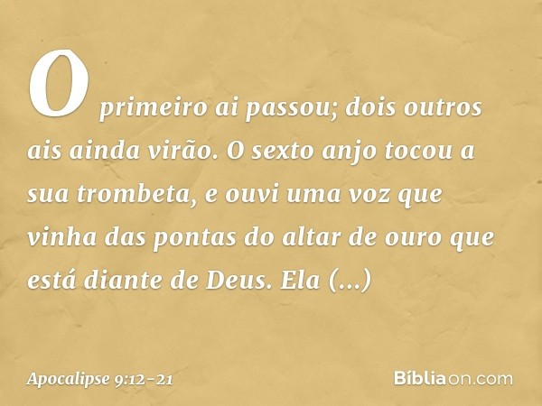 O primeiro ai passou; dois outros ais ainda virão. O sexto anjo tocou a sua trombeta, e ouvi uma voz que vinha das pontas do altar de ouro que está diante de De