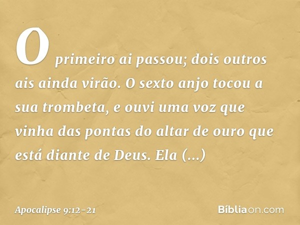 O primeiro ai passou; dois outros ais ainda virão. O sexto anjo tocou a sua trombeta, e ouvi uma voz que vinha das pontas do altar de ouro que está diante de De