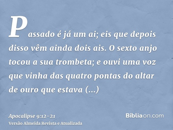 Passado é já um ai; eis que depois disso vêm ainda dois ais.O sexto anjo tocou a sua trombeta; e ouvi uma voz que vinha das quatro pontas do altar de ouro que e