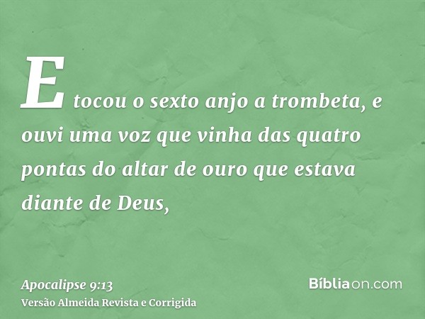 E tocou o sexto anjo a trombeta, e ouvi uma voz que vinha das quatro pontas do altar de ouro que estava diante de Deus,