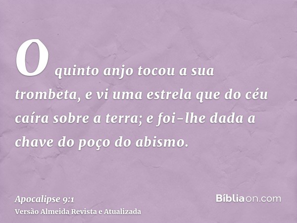 O quinto anjo tocou a sua trombeta, e vi uma estrela que do céu caíra sobre a terra; e foi-lhe dada a chave do poço do abismo.