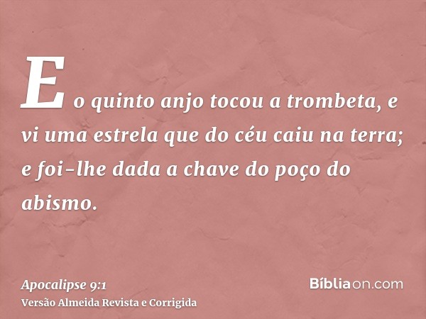 E o quinto anjo tocou a trombeta, e vi uma estrela que do céu caiu na terra; e foi-lhe dada a chave do poço do abismo.