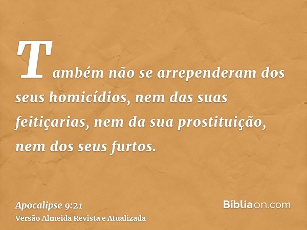 Também não se arrependeram dos seus homicídios, nem das suas feitiçarias, nem da sua prostituição, nem dos seus furtos.