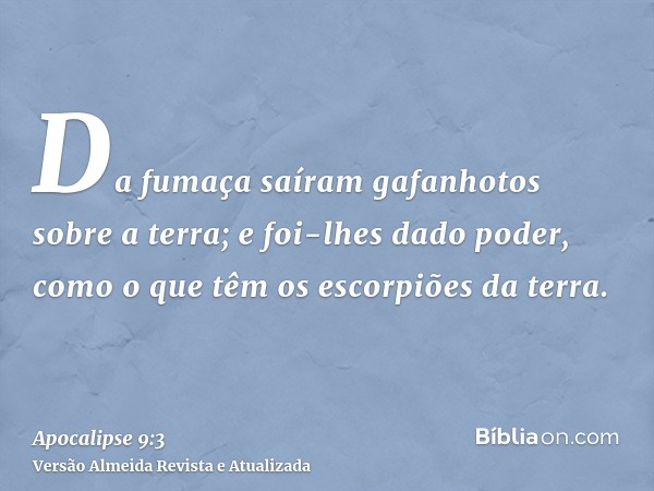 Da fumaça saíram gafanhotos sobre a terra; e foi-lhes dado poder, como o que têm os escorpiões da terra.