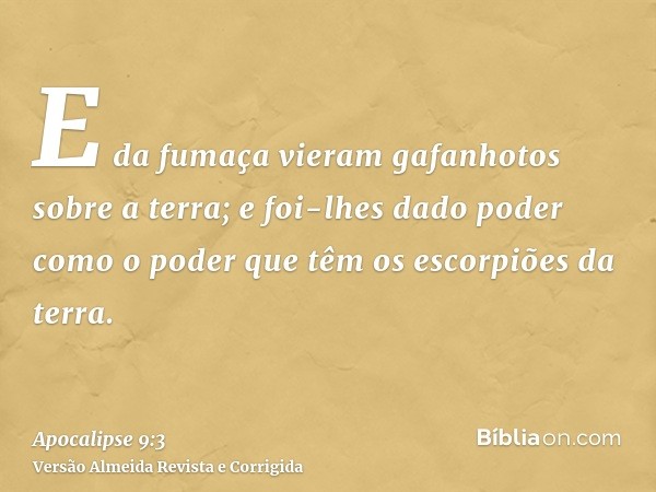E da fumaça vieram gafanhotos sobre a terra; e foi-lhes dado poder como o poder que têm os escorpiões da terra.