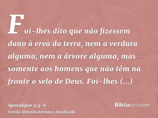 Foi-lhes dito que não fizessem dano à erva da terra, nem a verdura alguma, nem a árvore alguma, mas somente aos homens que não têm na fronte o selo de Deus.Foi-