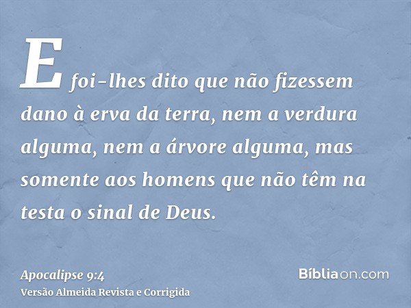 E foi-lhes dito que não fizessem dano à erva da terra, nem a verdura alguma, nem a árvore alguma, mas somente aos homens que não têm na testa o sinal de Deus.