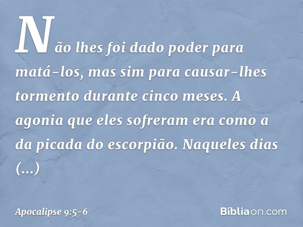 Não lhes foi dado poder para matá-los, mas sim para causar-lhes tormento durante cinco meses. A agonia que eles sofreram era como a da picada do escorpião. Naqu