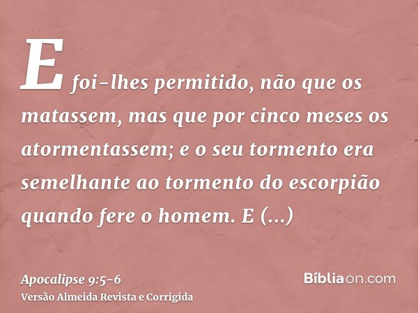 E foi-lhes permitido, não que os matassem, mas que por cinco meses os atormentassem; e o seu tormento era semelhante ao tormento do escorpião quando fere o home