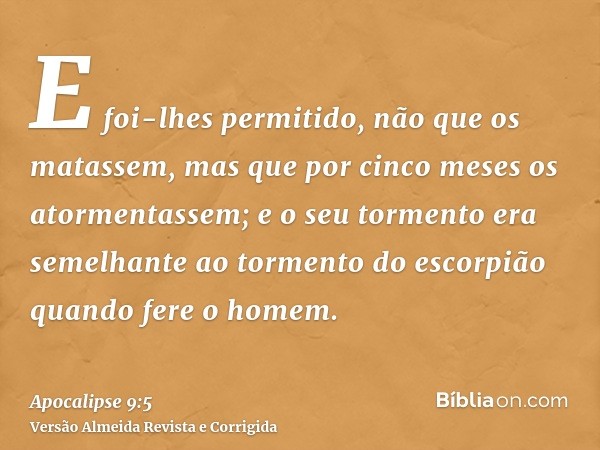 E foi-lhes permitido, não que os matassem, mas que por cinco meses os atormentassem; e o seu tormento era semelhante ao tormento do escorpião quando fere o home