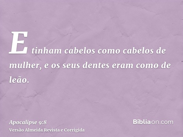 E tinham cabelos como cabelos de mulher, e os seus dentes eram como de leão.