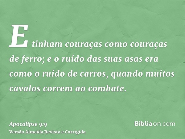 E tinham couraças como couraças de ferro; e o ruído das suas asas era como o ruído de carros, quando muitos cavalos correm ao combate.