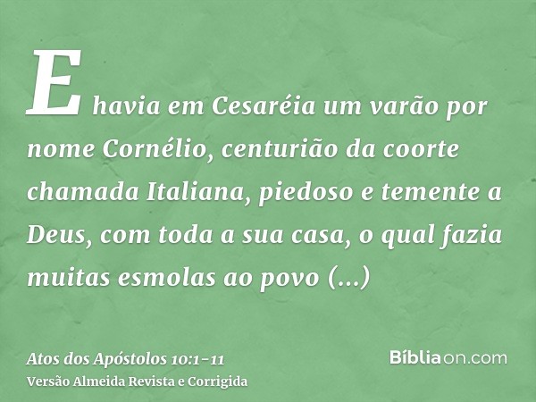 E havia em Cesaréia um varão por nome Cornélio, centurião da coorte chamada Italiana,piedoso e temente a Deus, com toda a sua casa, o qual fazia muitas esmolas